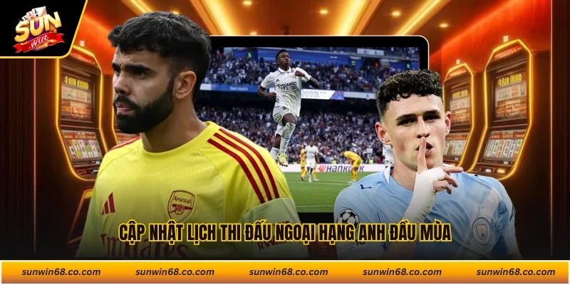 Cập nhật lịch thi đấu Ngoại Hạng Anh đầu mùa