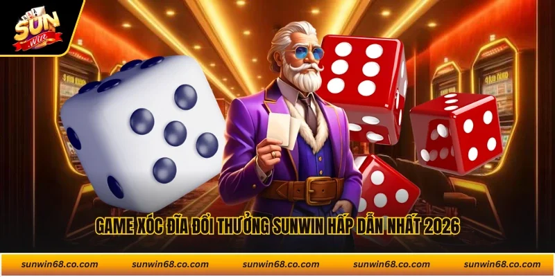 Game xóc đĩa đổi thưởng Sunwin hấp dẫn nhất 2026