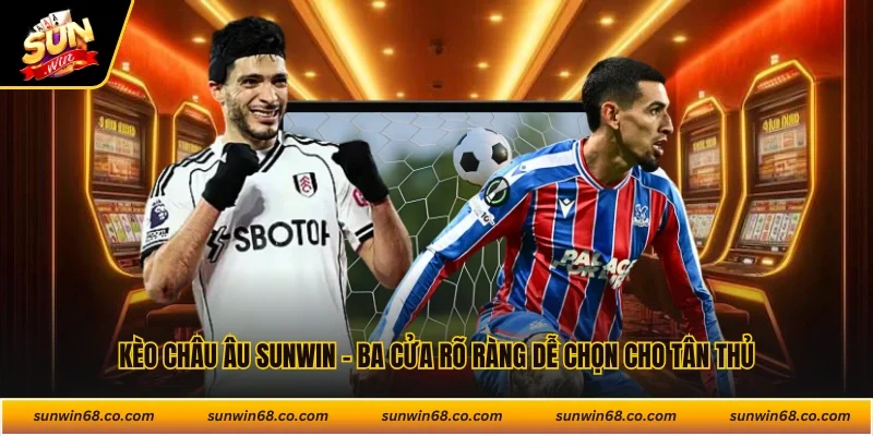 Kèo Châu Âu Sunwin - Ba Cửa Rõ Ràng Dễ Chọn Cho Tân Thủ
