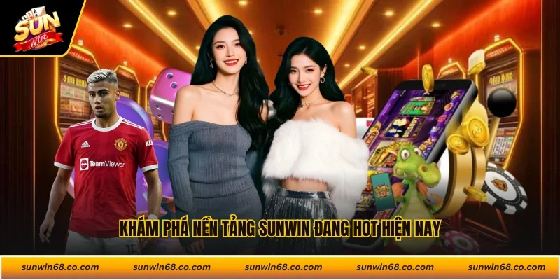 Khám phá nền tảng Sunwin đang hot hiện nay