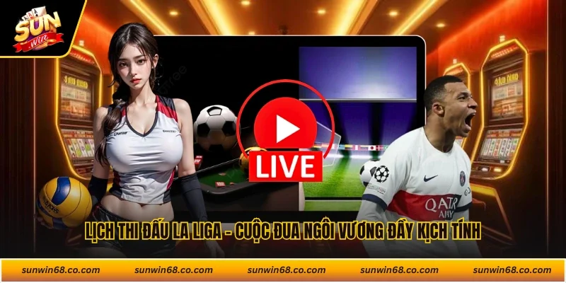 Lịch Thi Đấu La Liga - Cuộc Đua Ngôi Vương Đầy Kịch Tính