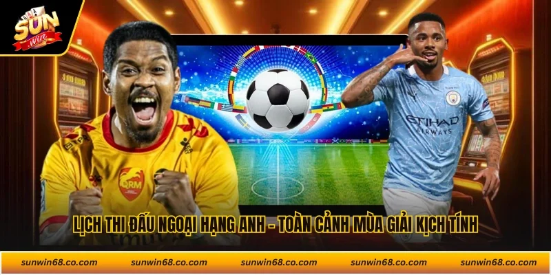 Lịch Thi Đấu Ngoại Hạng Anh - Toàn Cảnh Mùa Giải Kịch Tính