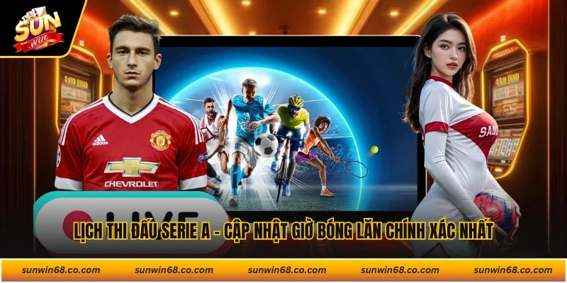 Lịch Thi Đấu Serie A - Cập Nhật Giờ Bóng Lăn Chính Xác Nhất