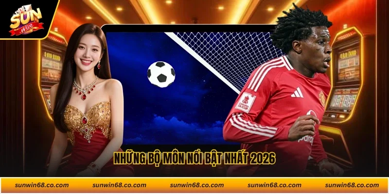 Những bộ môn nổi bật nhất 2026