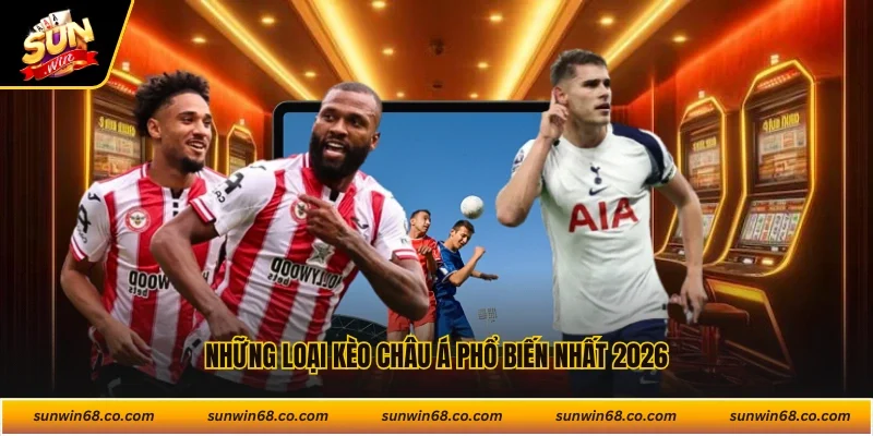 Những loại kèo châu Á phổ biến nhất 2026