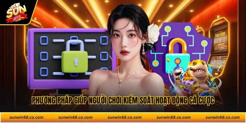 Phương pháp giúp người chơi kiểm soát hoạt động cá cược