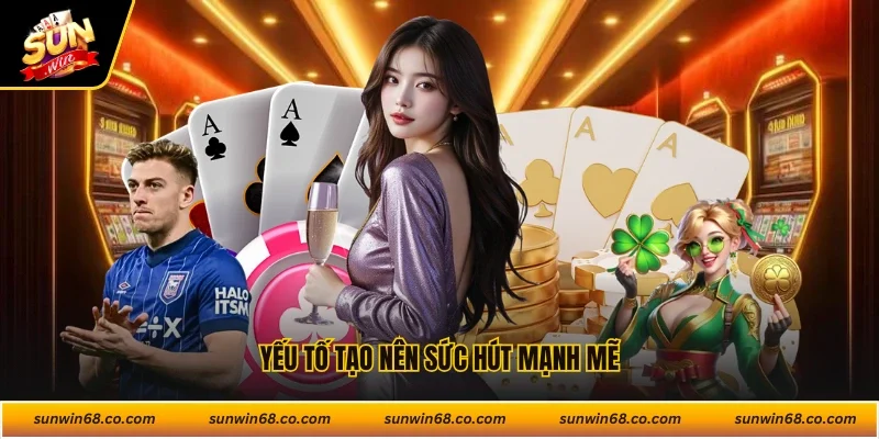 Yếu tố tạo nên sức hút mạnh mẽ